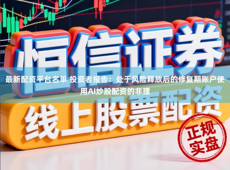 最新配资平台名单 投资者报告：处于风险释放后的修复期账户使用AI炒股配资的非理