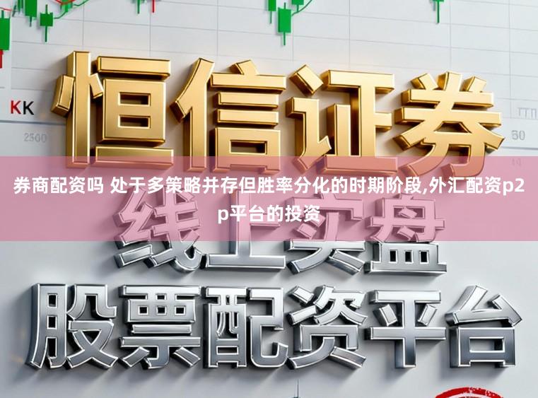 券商配资吗 处于多策略并存但胜率分化的时期阶段，外汇配资p2p平台的投资