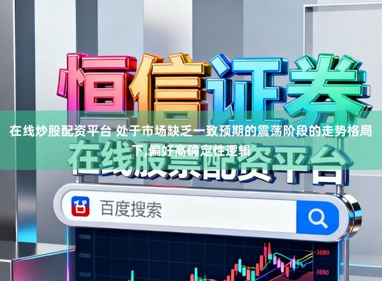 在线炒股配资平台 处于市场缺乏一致预期的震荡阶段的走势格局下,偏好高确定性逻辑