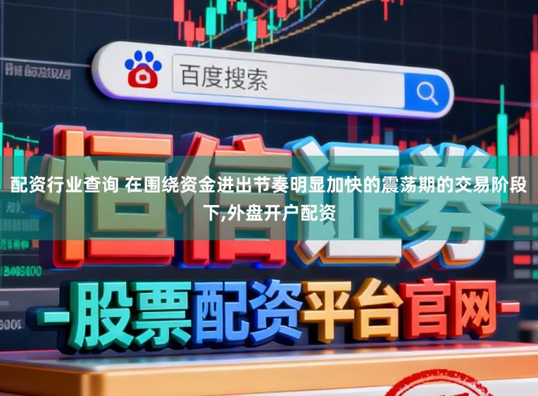 配资行业查询 在围绕资金进出节奏明显加快的震荡期的交易阶段下,外盘开户配资