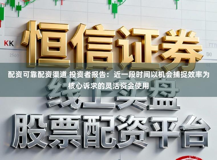 配资可靠配资渠道 投资者报告：近一段时间以机会捕捉效率为核心诉求的灵活资金使用