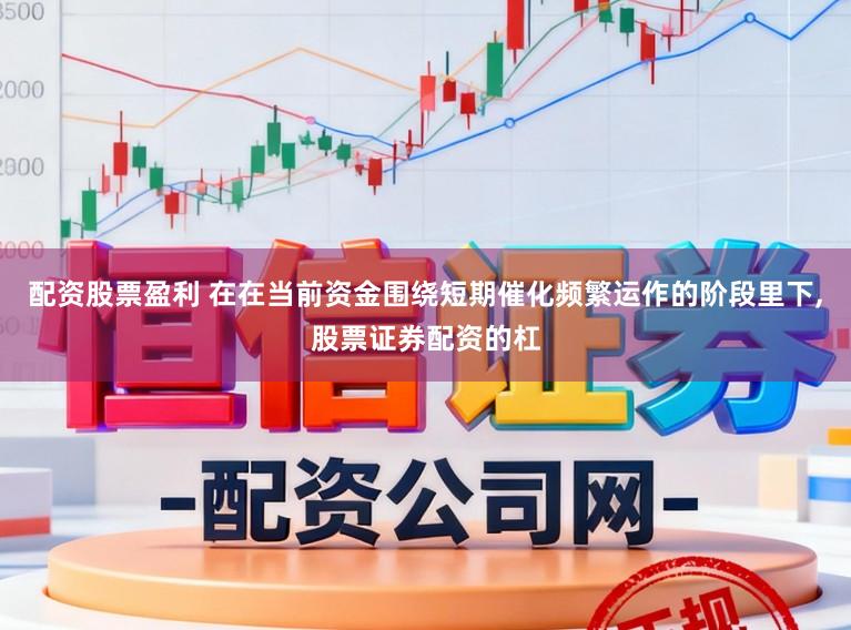 配资股票盈利 在在当前资金围绕短期催化频繁运作的阶段里下,股票证券配资的杠