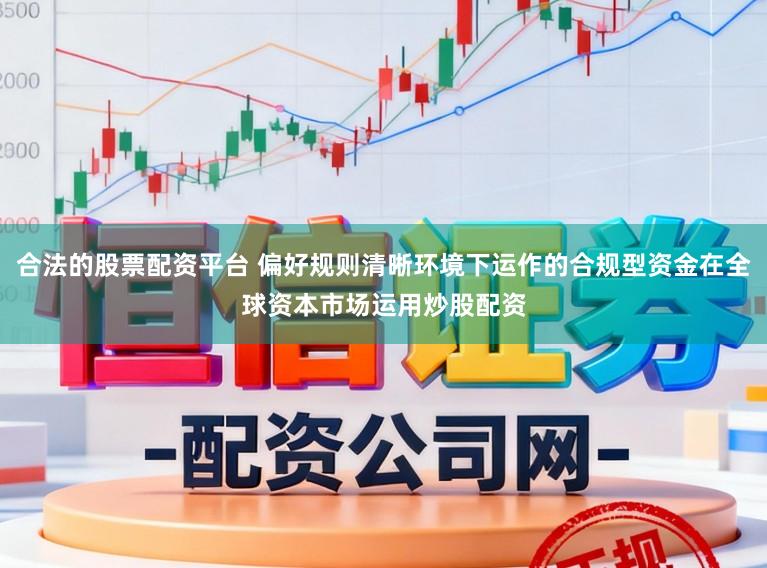 合法的股票配资平台 偏好规则清晰环境下运作的合规型资金在全球资本市场运用炒股配资