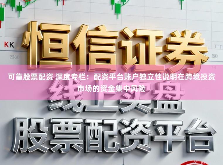 可靠股票配资 深度专栏:配资平台账户独立性说明在跨境投资市场的资金集中风险