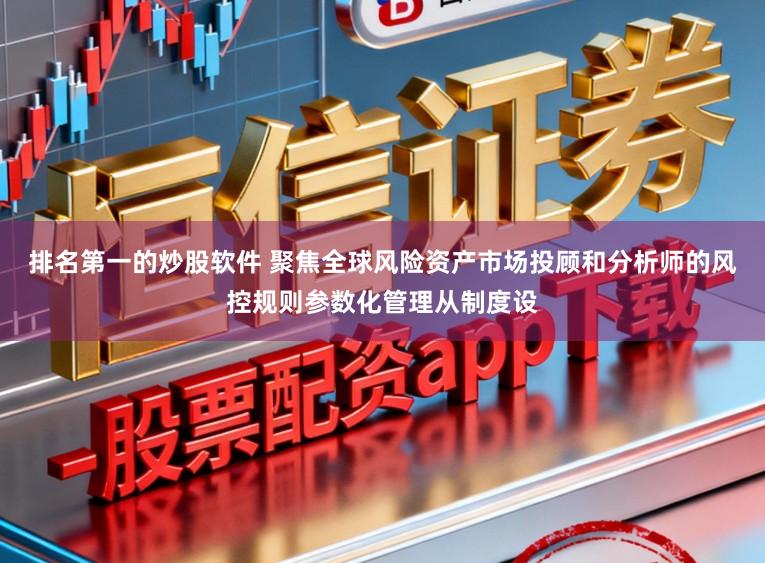 排名第一的炒股软件 聚焦全球风险资产市场投顾和分析师的风控规则参数化管理从制度设