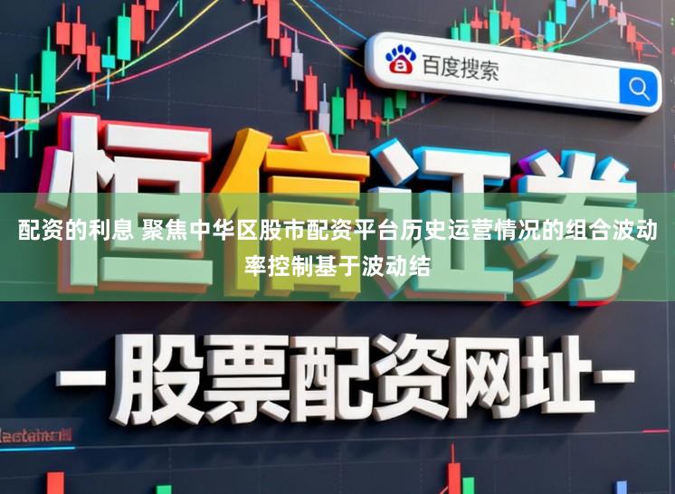 配资的利息 聚焦中华区股市配资平台历史运营情况的组合波动率控制基于波动结