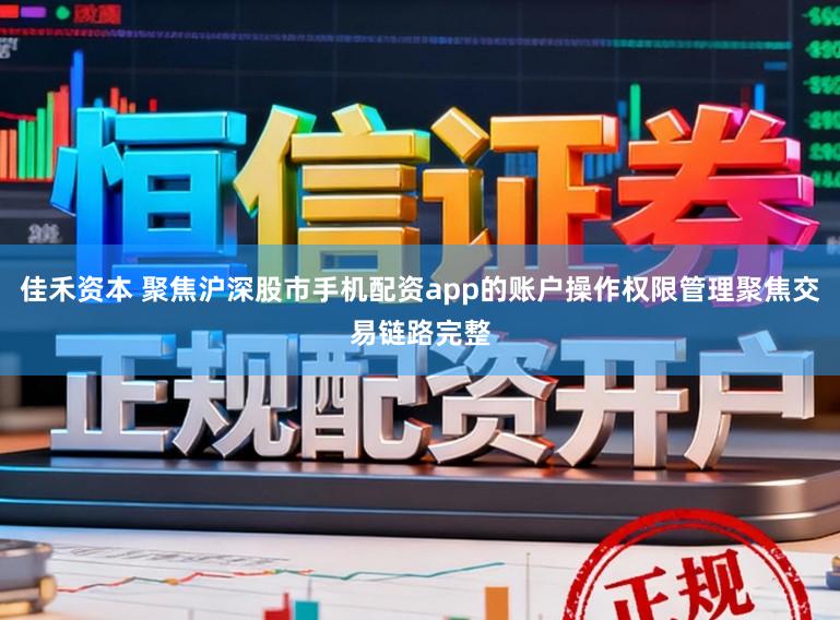 佳禾资本 聚焦沪深股市手机配资app的账户操作权限管理聚焦交易链路完整