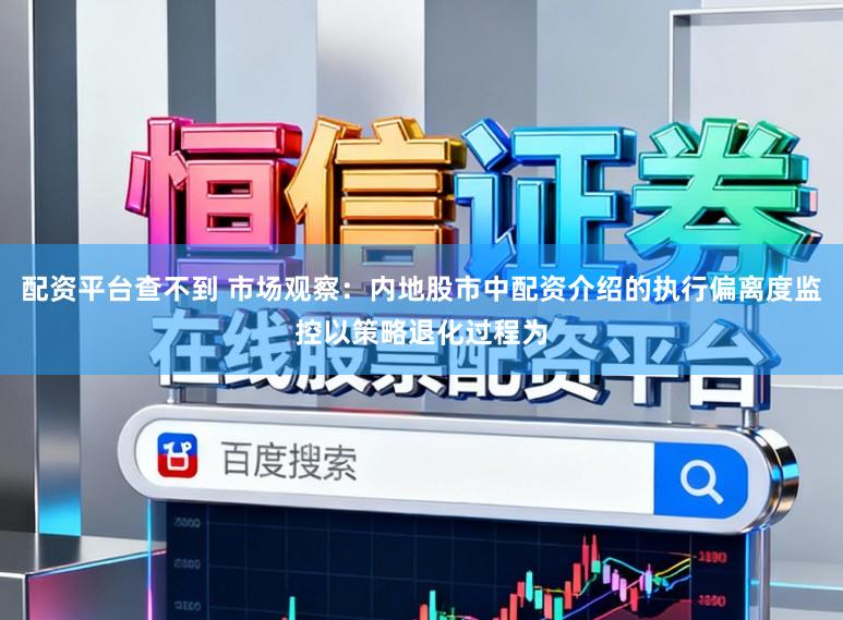 配资平台查不到 市场观察：内地股市中配资介绍的执行偏离度监控以策略退化过程为