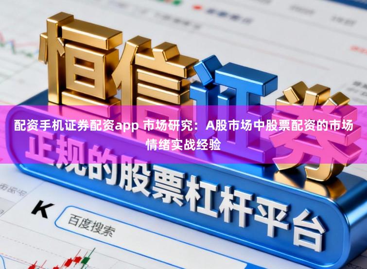 配资手机证券配资app 市场研究：A股市场中股票配资的市场情绪实战经验