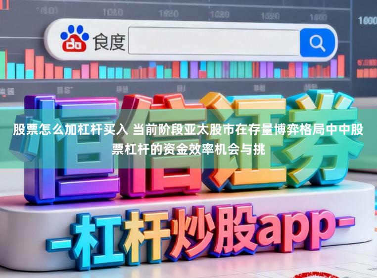 股票怎么加杠杆买入 当前阶段亚太股市在存量博弈格局中中股票杠杆的资金效率机会与挑