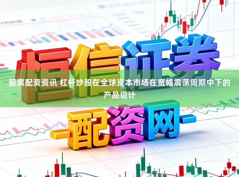 股票配资资讯 杠杆炒股在全球资本市场在宽幅震荡周期中下的产品设计