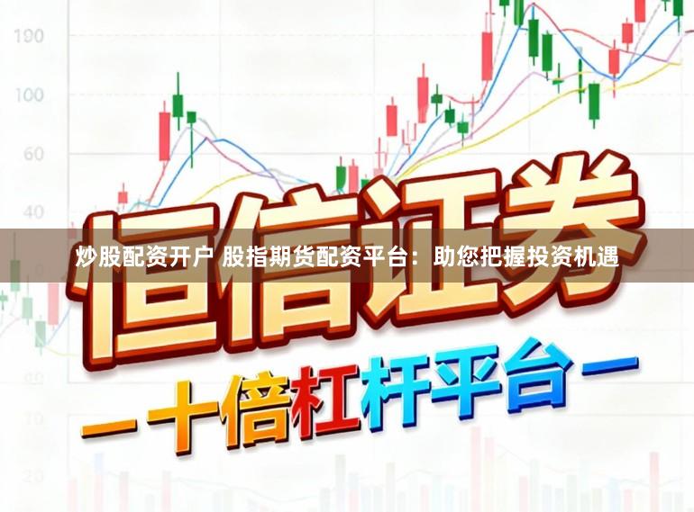 炒股配资开户 股指期货配资平台：助您把握投资机遇