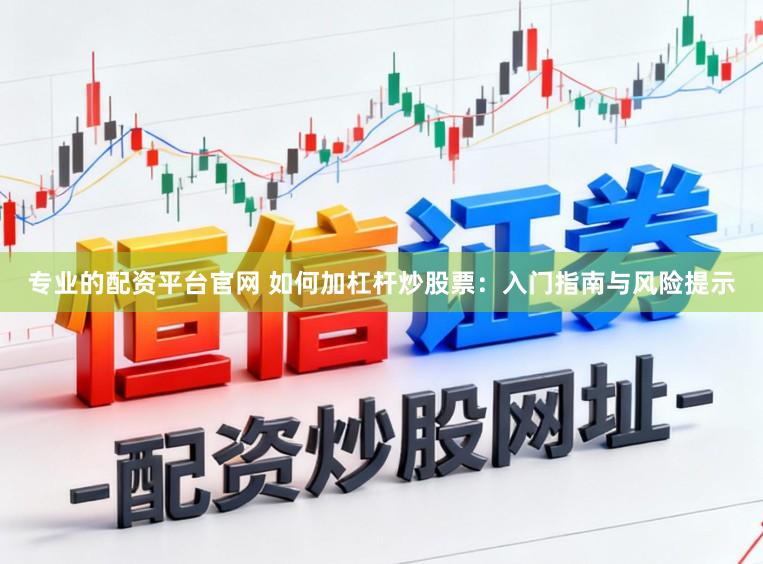 专业的配资平台官网 如何加杠杆炒股票：入门指南与风险提示