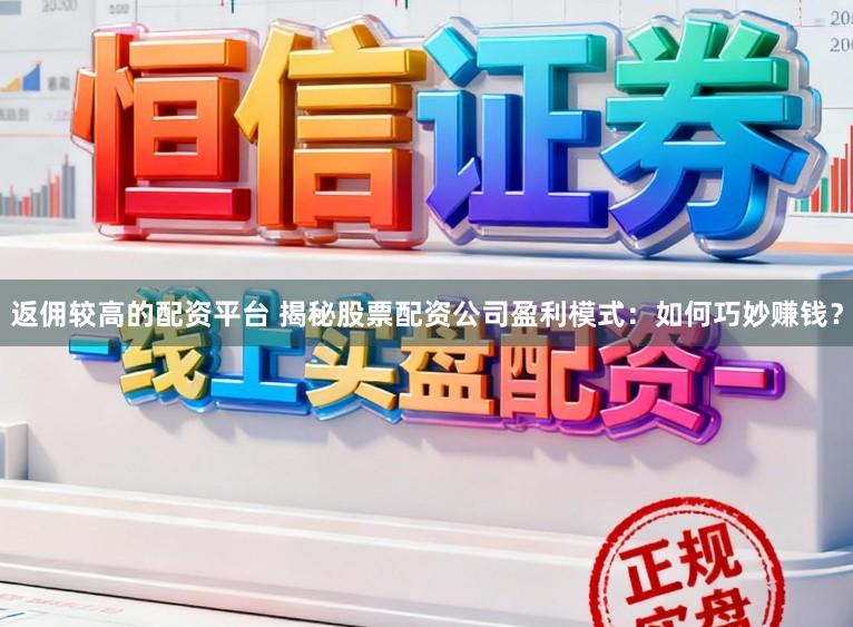 返佣较高的配资平台 揭秘股票配资公司盈利模式：如何巧妙赚钱？