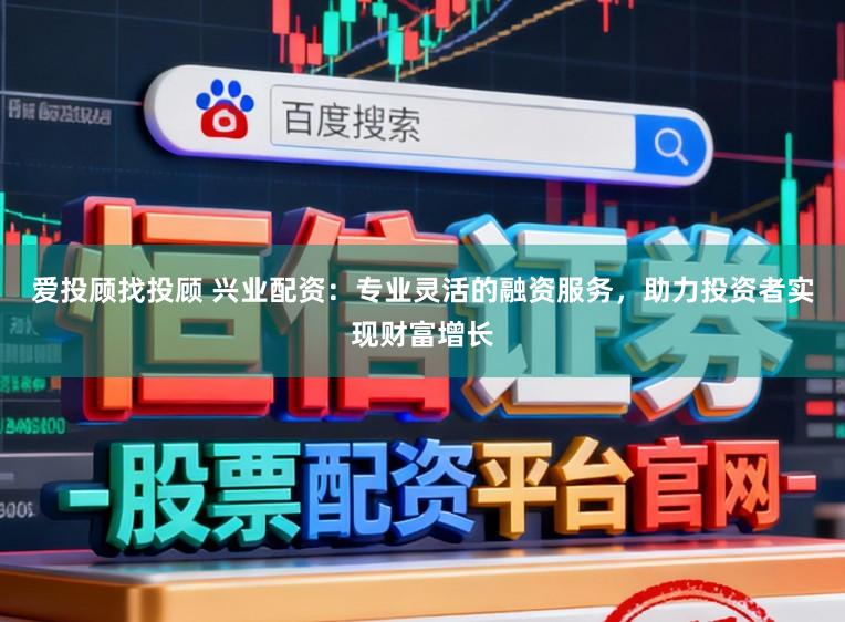 爱投顾找投顾 兴业配资：专业灵活的融资服务，助力投资者实现财富增长