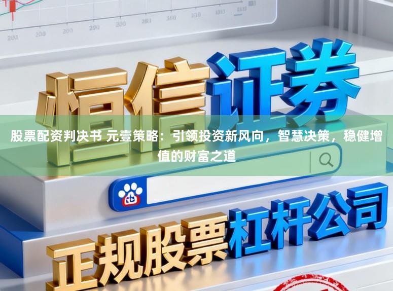 股票配资判决书 元壹策略：引领投资新风向，智慧决策，稳健增值的财富之道