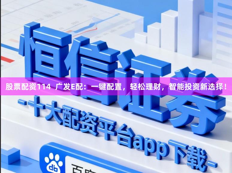 股票配资114  广发E配：一键配置，轻松理财，智能投资新选择！