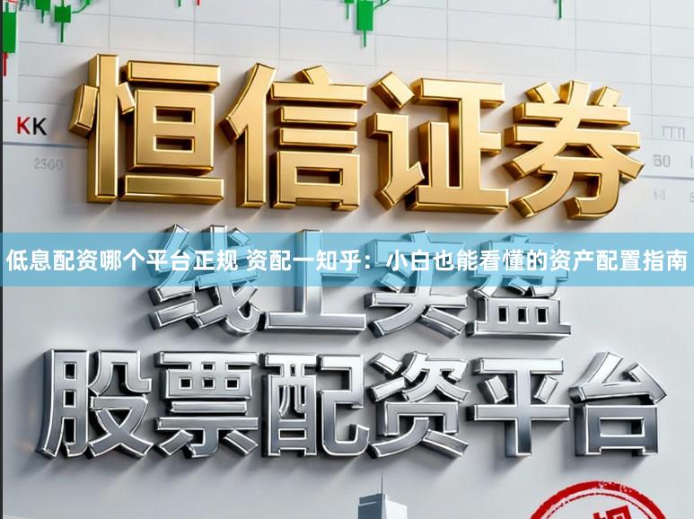 低息配资哪个平台正规 资配一知乎：小白也能看懂的资产配置指南