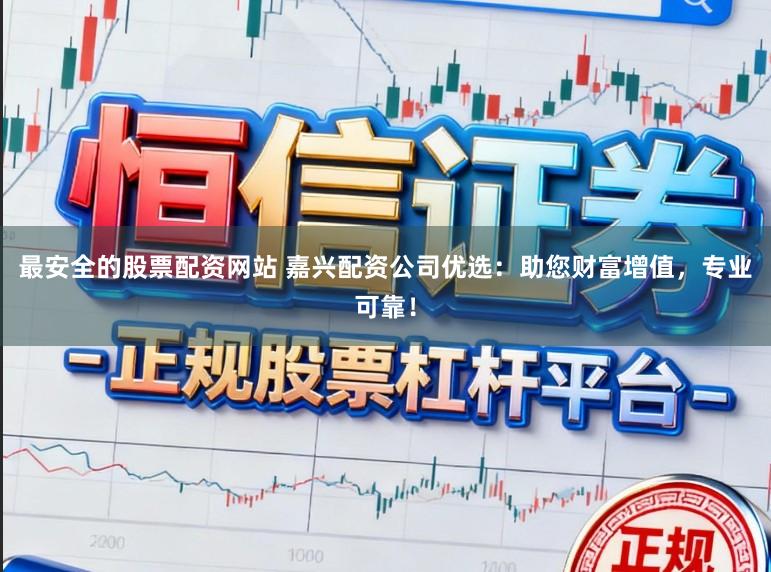最安全的股票配资网站 嘉兴配资公司优选：助您财富增值，专业可靠！