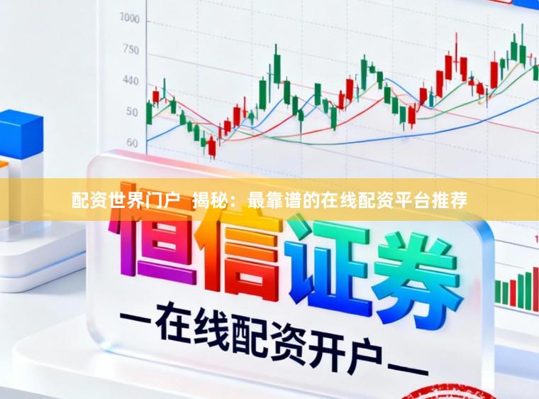 配资世界门户  揭秘：最靠谱的在线配资平台推荐