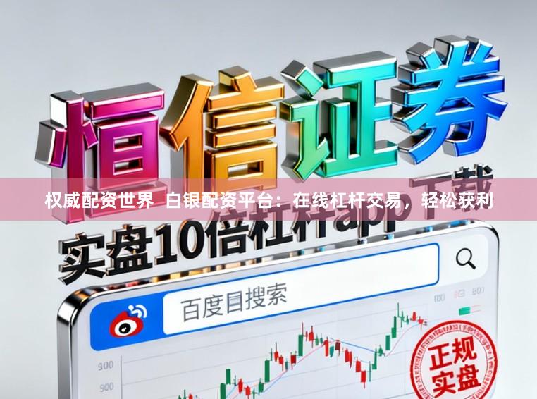 权威配资世界 白银配资平台:在线杠杆交易,轻松获利