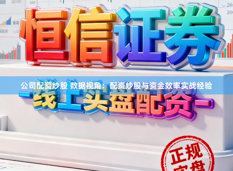 公司配资炒股 数据视角：配资炒股与资金效率实战经验