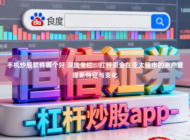 手机炒股软件哪个好 深度专栏：杠杆资金在亚太股市的账户管理新特征与变化