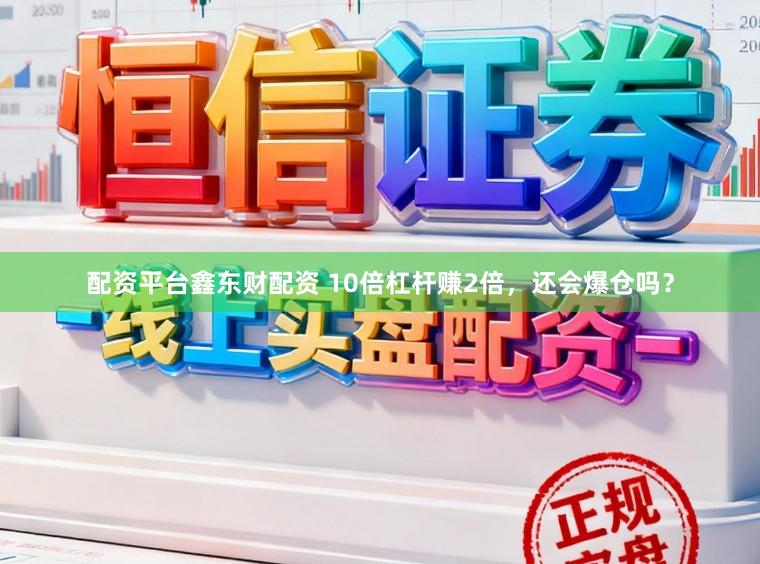 配资平台鑫东财配资 10倍杠杆赚2倍，还会爆仓吗？