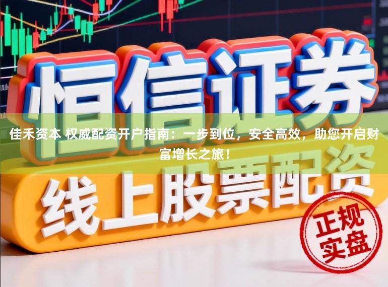 佳禾资本 权威配资开户指南:一步到位,安全高效,助您开启财富增长之旅!