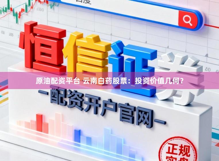 原油配资平台 云南白药股票：投资价值几何？