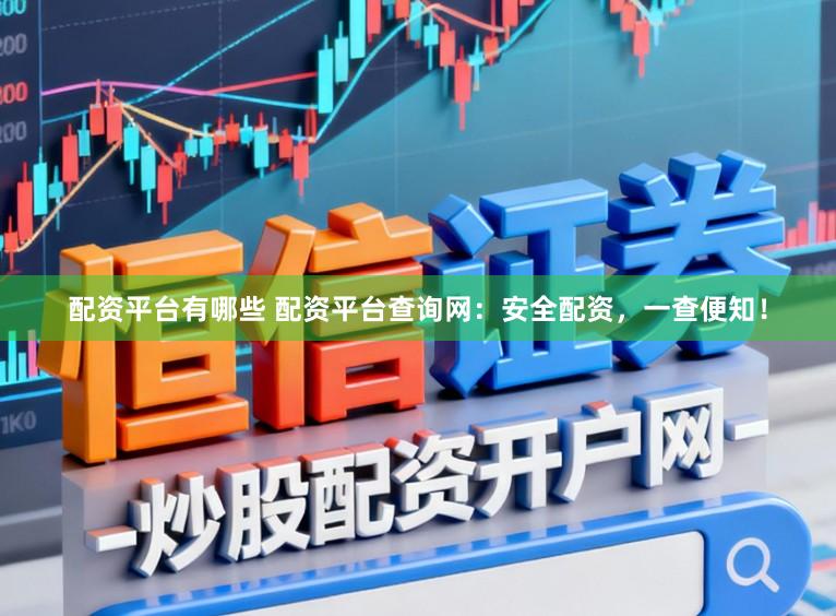配资平台有哪些 配资平台查询网：安全配资，一查便知！