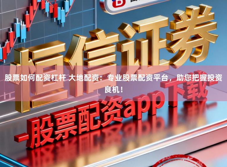 股票如何配资杠杆 大地配资:专业股票配资平台,助您把握投资良机!