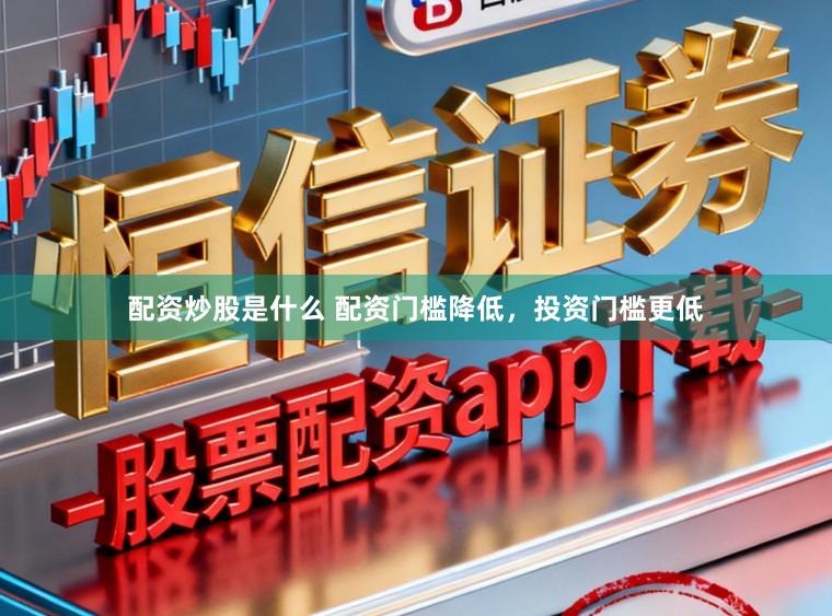 配资炒股是什么 配资门槛降低，投资门槛更低