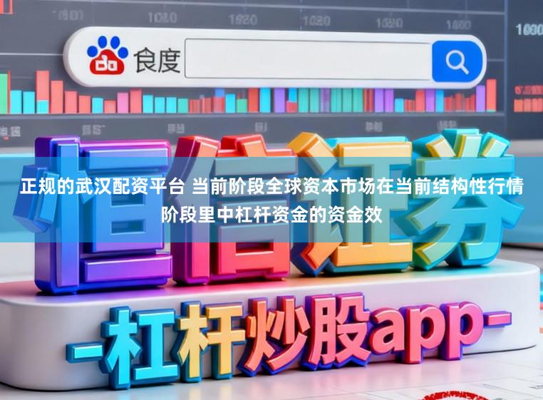 正规的武汉配资平台 当前阶段全球资本市场在当前结构性行情阶段里中杠杆资金的资金效