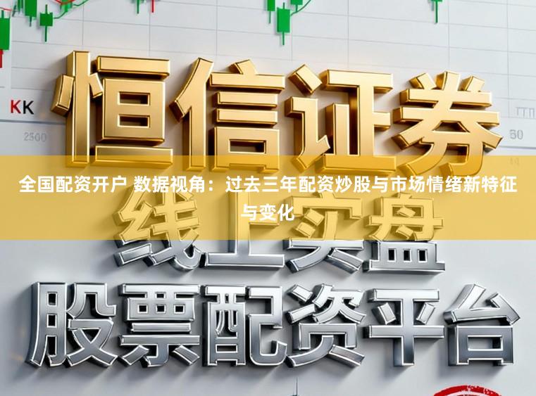 全国配资开户 数据视角：过去三年配资炒股与市场情绪新特征与变化
