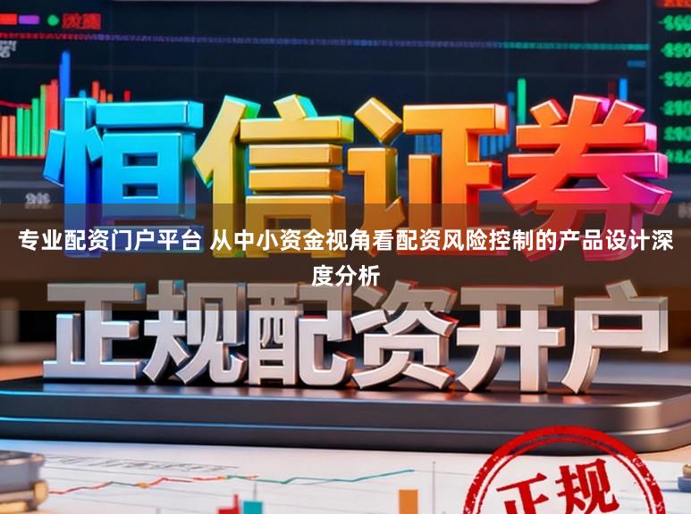 专业配资门户平台 从中小资金视角看配资风险控制的产品设计深度分析