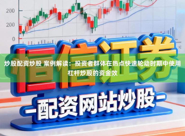炒股配资炒股 案例解读：投资者群体在热点快速轮动时期中使用杠杆炒股的资金效