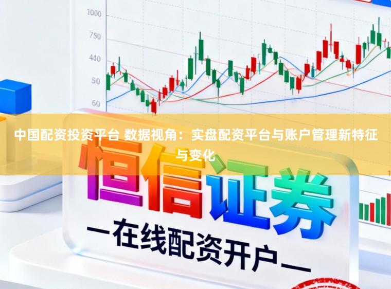 中国配资投资平台 数据视角：实盘配资平台与账户管理新特征与变化