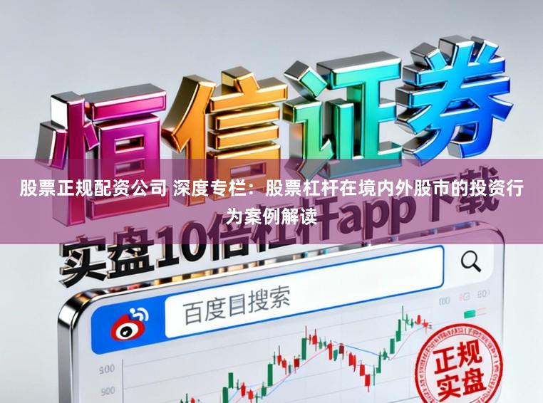 股票正规配资公司 深度专栏:股票杠杆在境内外股市的投资行为案例解读