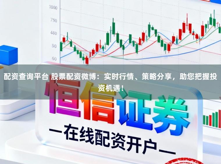 配资查询平台 股票配资微博：实时行情、策略分享，助您把握投资机遇！