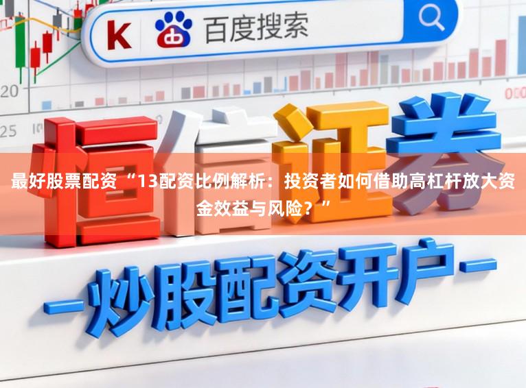 最好股票配资 “13配资比例解析：投资者如何借助高杠杆放大资金效益与风险？”
