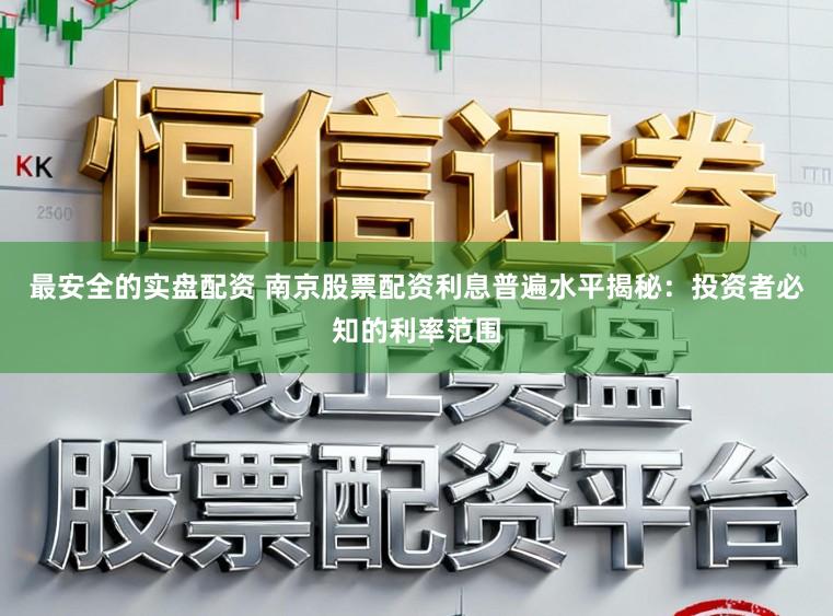 最安全的实盘配资 南京股票配资利息普遍水平揭秘：投资者必知的利率范围