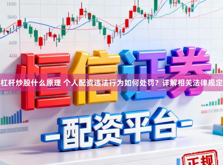 杠杆炒股什么原理 个人配资违法行为如何处罚？详解相关法律规定