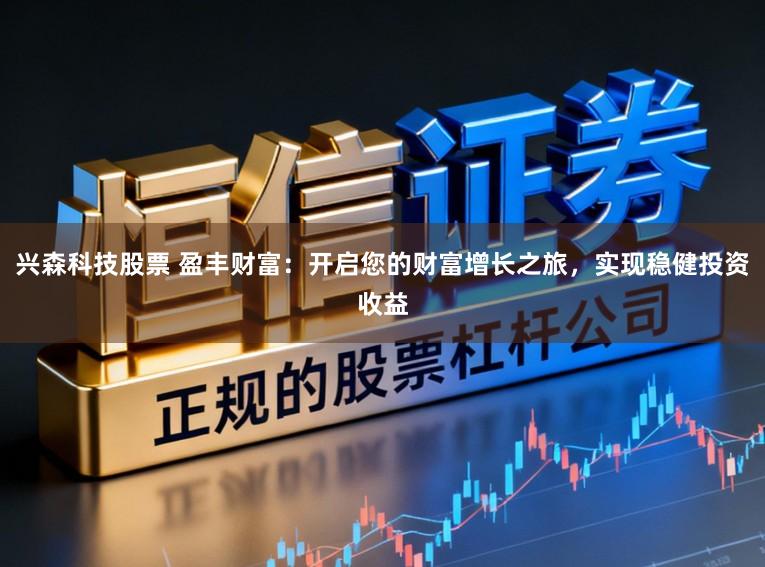 兴森科技股票 盈丰财富：开启您的财富增长之旅，实现稳健投资收益
