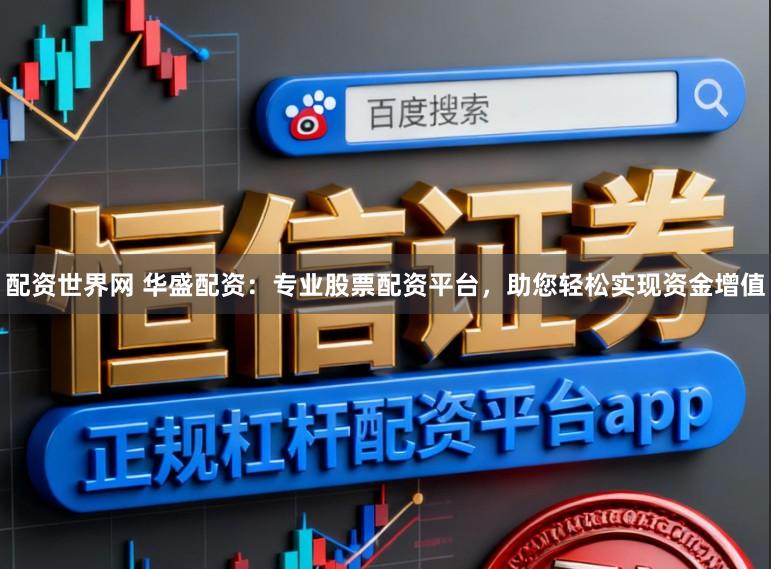 配资世界网 华盛配资：专业股票配资平台，助您轻松实现资金增值
