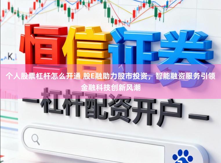 个人股票杠杆怎么开通 股E融助力股市投资，智能融资服务引领金融科技创新风潮