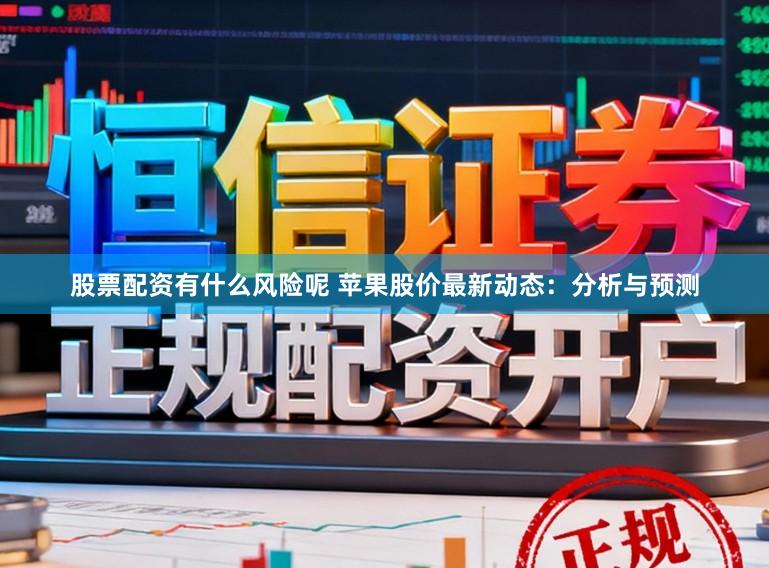 股票配资有什么风险呢 苹果股价最新动态：分析与预测