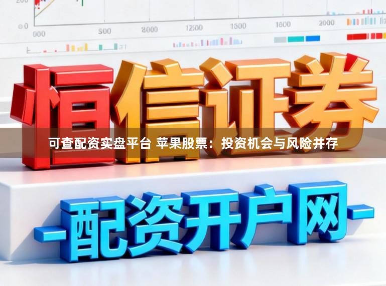 可查配资实盘平台 苹果股票：投资机会与风险并存