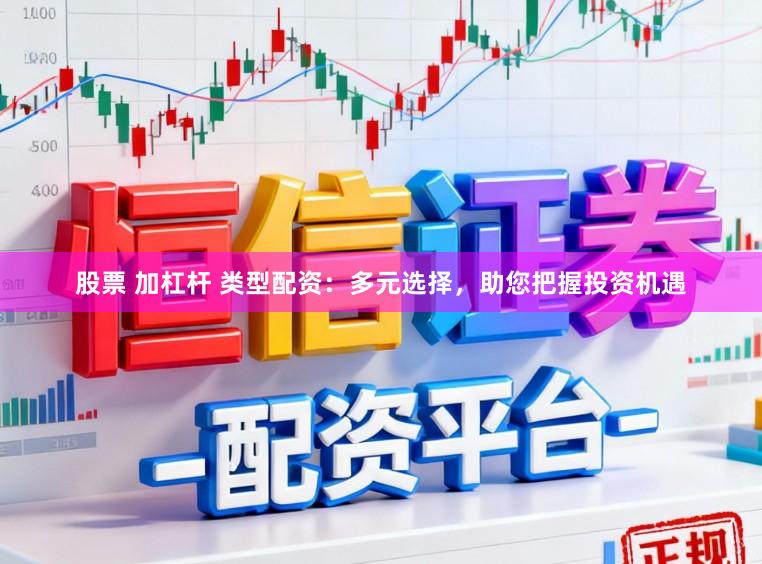 股票 加杠杆 类型配资：多元选择，助您把握投资机遇