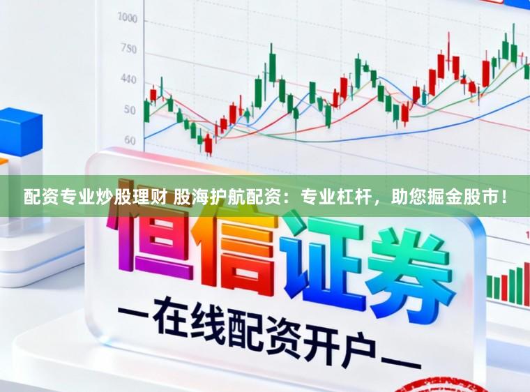 配资专业炒股理财 股海护航配资：专业杠杆，助您掘金股市！